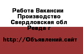 Работа Вакансии - Производство. Свердловская обл.,Ревда г.